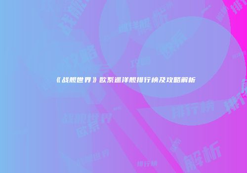《战舰世界》欧系巡洋舰排行榜及攻略解析