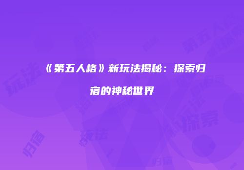《第五人格》新玩法揭秘：探索归宿的神秘世界