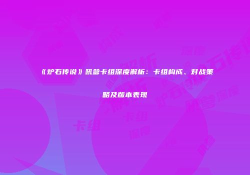 《炉石传说》吼爹卡组深度解析：卡组构成、对战策略及版本表现
