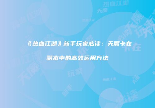 《热血江湖》新手玩家必读：天魔卡在副本中的高效运用方法
