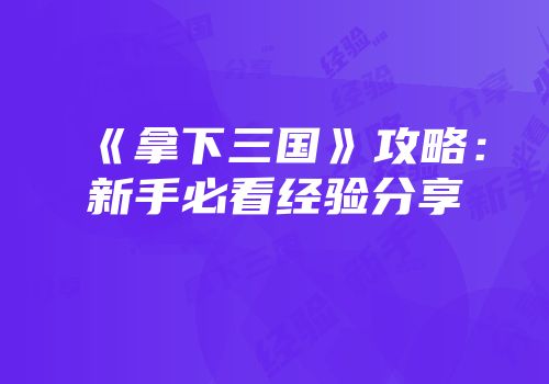 《拿下三国》攻略：新手必看经验分享