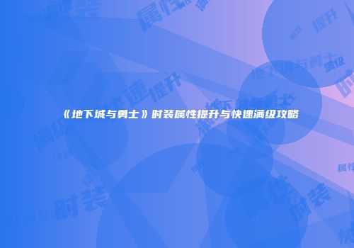 《地下城与勇士》时装属性提升与快速满级攻略