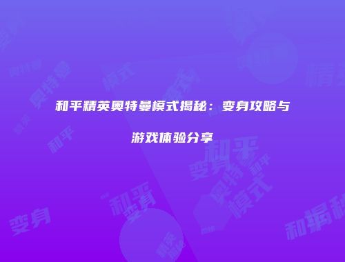 和平精英奥特曼模式揭秘：变身攻略与游戏体验分享
