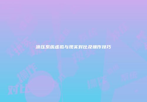 液压系统虚拟与现实对比及操作技巧