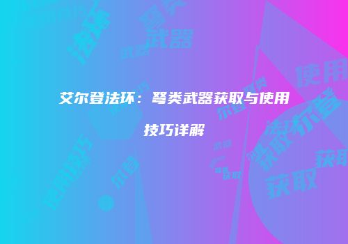 艾尔登法环：弩类武器获取与使用技巧详解