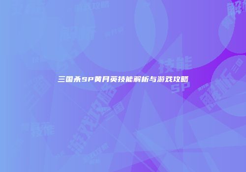 三国杀SP黄月英技能解析与游戏攻略