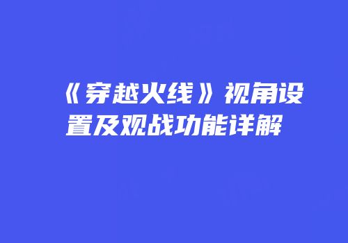 《穿越火线》视角设置及观战功能详解
