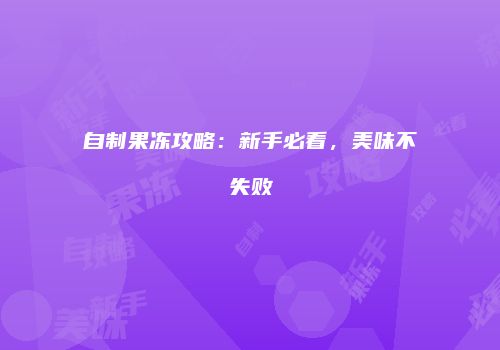 自制果冻攻略：新手必看，美味不失败