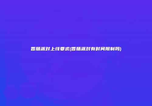 香肠派对上线要求(香肠派对有时间限制吗)