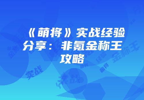 《萌将》实战经验分享：非氪金称王攻略