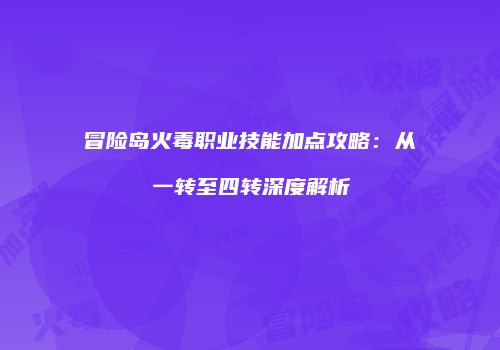 冒险岛火毒职业技能加点攻略：从一转至四转深度解析