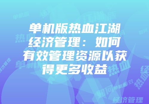 单机版热血江湖经济管理：如何有效管理资源以获得更多收益
