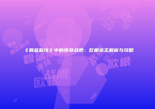 《碧蓝航线》中的传奇战舰：欧根亲王解析与攻略