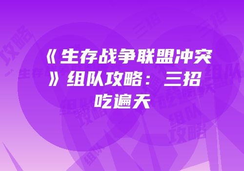 《生存战争联盟冲突》组队攻略：三招吃遍天