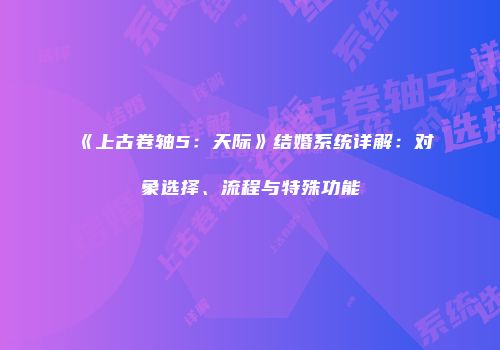 《上古卷轴5：天际》结婚系统详解：对象选择、流程与特殊功能