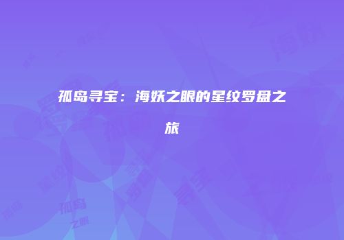 孤岛寻宝：海妖之眼的星纹罗盘之旅