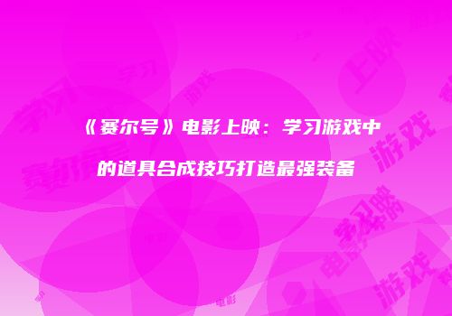 《赛尔号》电影上映：学习游戏中的道具合成技巧打造最强装备