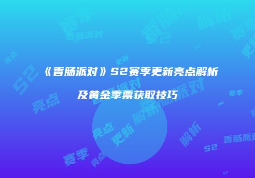 《香肠派对》S2赛季更新亮点解析及黄金季票获取技巧