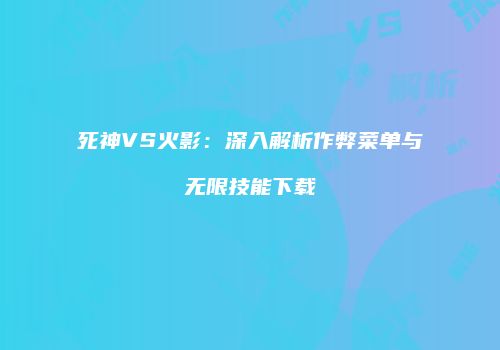 死神VS火影：深入解析作弊菜单与无限技能下载