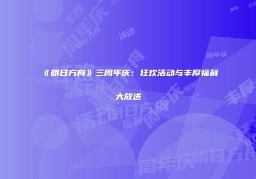 《明日方舟》三周年庆：狂欢活动与丰厚福利大放送