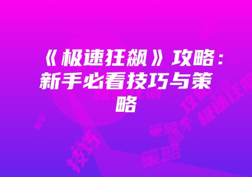 《极速狂飙》攻略：新手必看技巧与策略