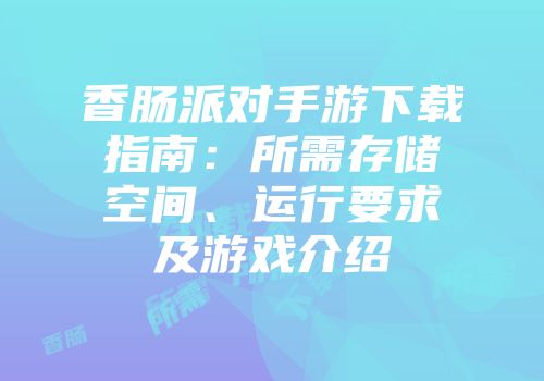 香肠派对手游下载指南：所需存储空间、运行要求及游戏介绍