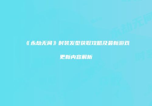 《永劫无间》时装发型获取攻略及最新游戏更新内容解析