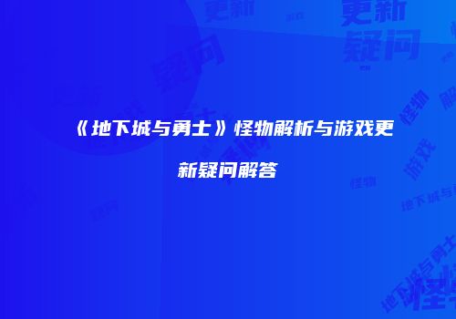 《地下城与勇士》怪物解析与游戏更新疑问解答