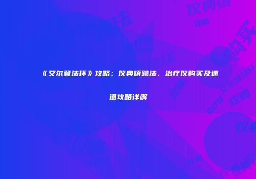 《艾尔登法环》攻略：仪典镇跳法、治疗仪购买及速通攻略详解