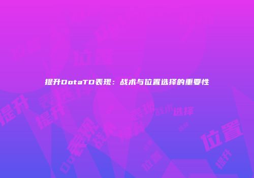 提升DotaTD表现：战术与位置选择的重要性