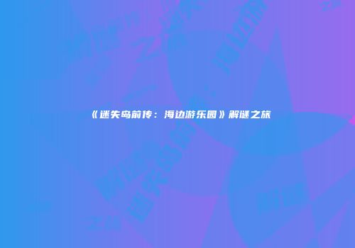 《迷失岛前传：海边游乐园》解谜之旅