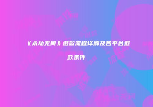 《永劫无间》退款流程详解及各平台退款条件