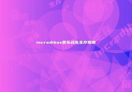 Incredibox音乐战队生存指南