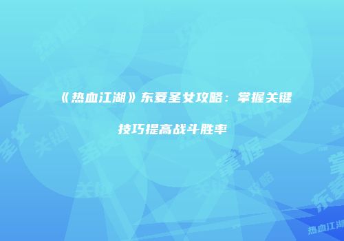 《热血江湖》东菱圣女攻略：掌握关键技巧提高战斗胜率