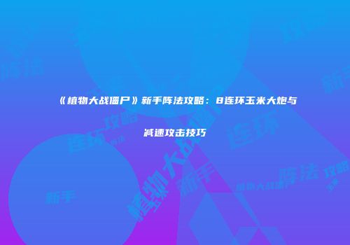 《植物大战僵尸》新手阵法攻略：8连环玉米大炮与减速攻击技巧