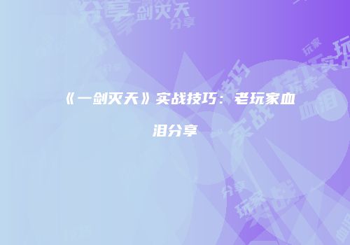 《一剑灭天》实战技巧：老玩家血泪分享