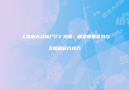《植物大战僵尸2》攻略：解决重复签到与无限刷碎片技巧