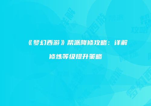 《梦幻西游》帮派降修攻略：详解修炼等级提升策略