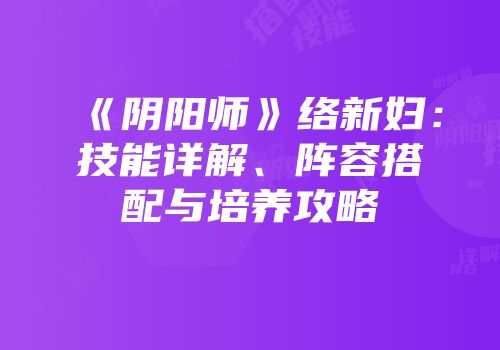 《阴阳师》络新妇：技能详解、阵容搭配与培养攻略