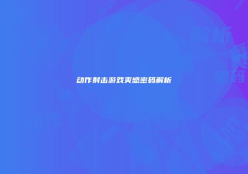 动作射击游戏爽感密码解析