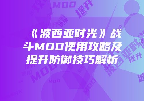 《波西亚时光》战斗MOD使用攻略及提升防御技巧解析