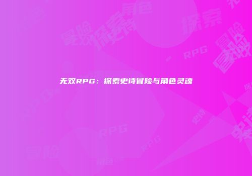 无双RPG：探索史诗冒险与角色灵魂
