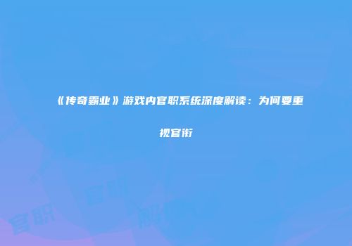 《传奇霸业》游戏内官职系统深度解读：为何要重视官衔