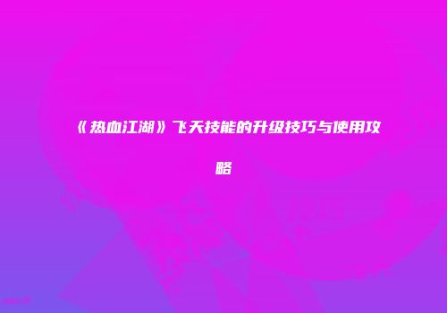 《热血江湖》飞天技能的升级技巧与使用攻略