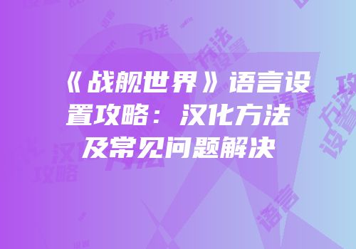 《战舰世界》语言设置攻略：汉化方法及常见问题解决