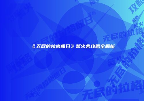 《无尽的拉格朗日》篝火舍攻略全解析