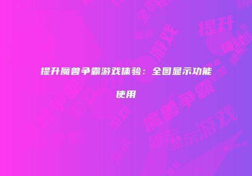 提升魔兽争霸游戏体验：全图显示功能使用
