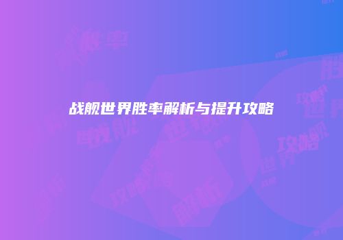 战舰世界胜率解析与提升攻略