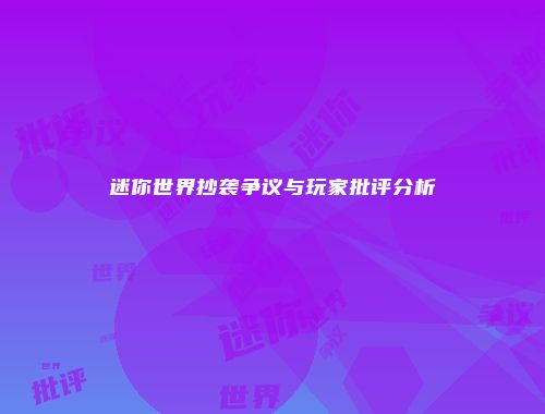 迷你世界抄袭争议与玩家批评分析