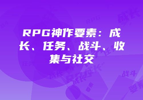 RPG神作要素：成长、任务、战斗、收集与社交